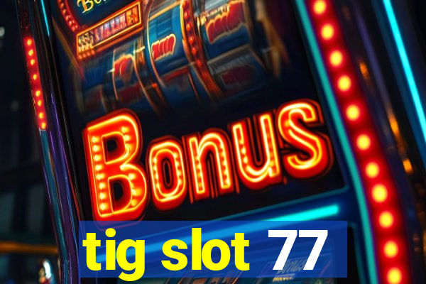 tig slot 77